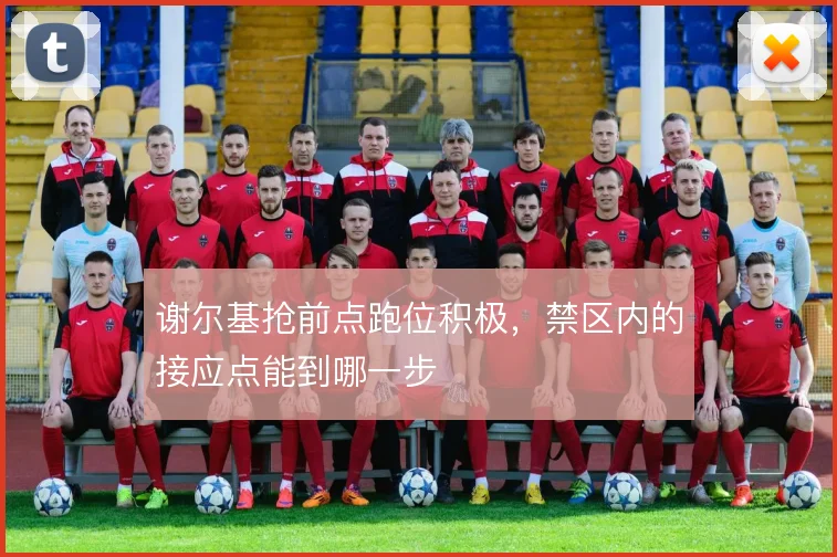 谢尔基抢前点跑位积极，禁区内的接应点能到哪一步