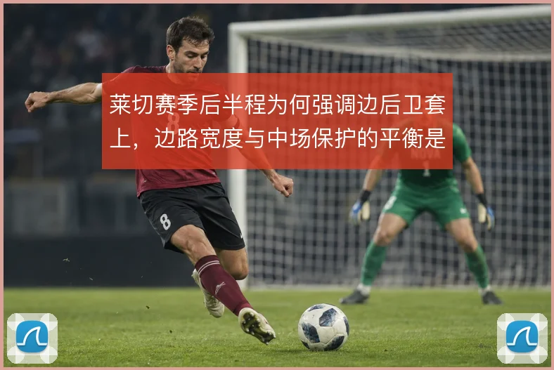 莱切赛季后半程为何强调边后卫套上，边路宽度与中场保护的平衡是根本原因