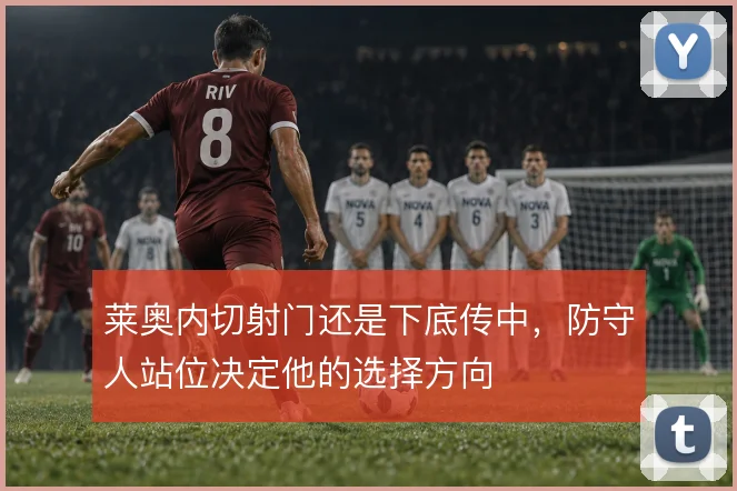 莱奥内切射门还是下底传中,防守人站位决定他的选择方向