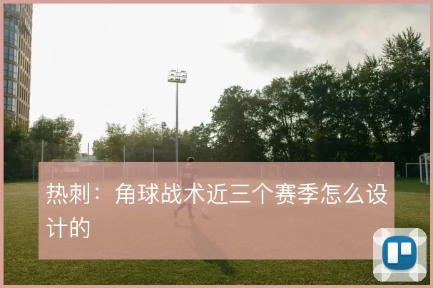 热刺:角球战术近三个赛季怎么设计的