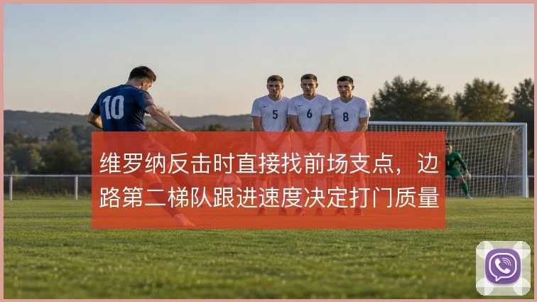 维罗纳反击时直接找前场支点，边路第二梯队跟进速度决定打门质量
