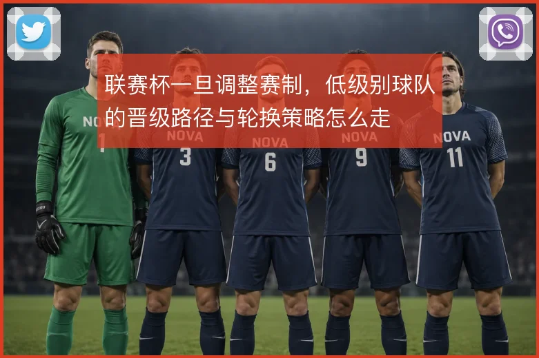 联赛杯一旦调整赛制,低级别球队的晋级路径与轮换策略怎么走