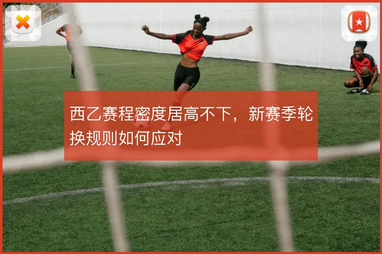 西乙赛程密度居高不下,新赛季轮换规则如何应对