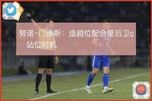努诺·门德斯：造越位配合里后卫的站位时机