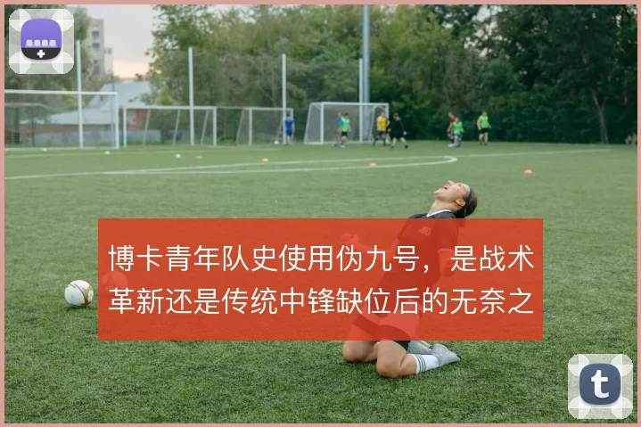 博卡青年队史使用伪九号,是战术革新还是传统中锋缺位后的无奈之举