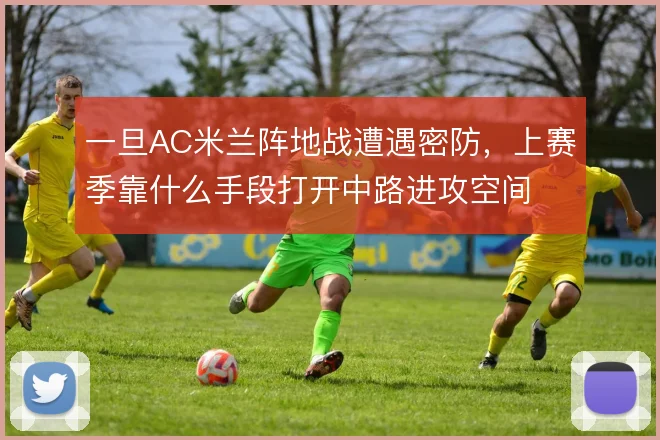一旦AC米兰阵地战遭遇密防，上赛季靠什么手段打开中路进攻空间