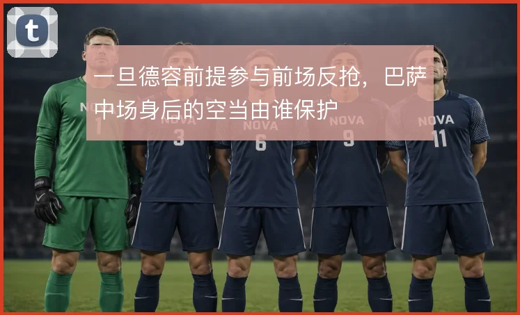 一旦德容前提参与前场反抢，巴萨中场身后的空当由谁保护