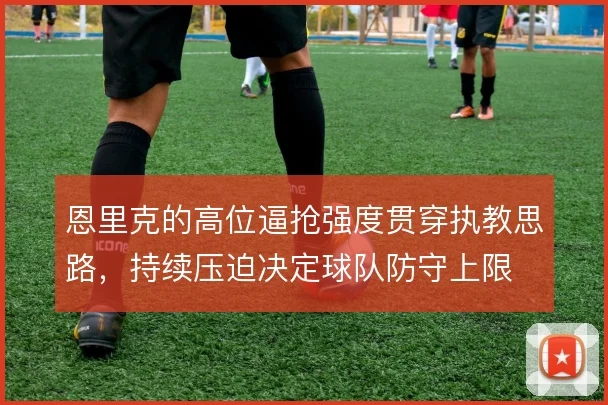 恩里克的高位逼抢强度贯穿执教思路，持续压迫决定球队防守上限