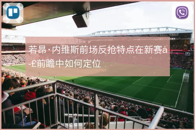 若昂·内维斯前场反抢特点在新赛季前瞻中如何定位