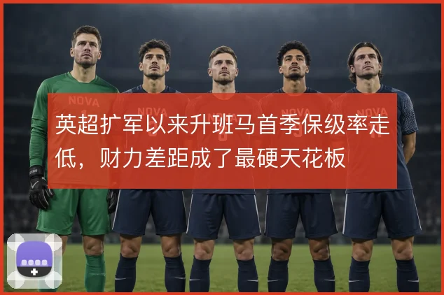 英超扩军以来升班马首季保级率走低,财力差距成了最硬天花板