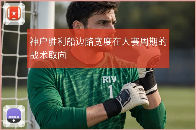 神户胜利船边路宽度在大赛周期的战术取向