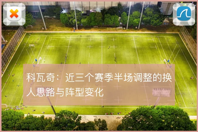 科瓦奇:近三个赛季半场调整的换人思路与阵型变化