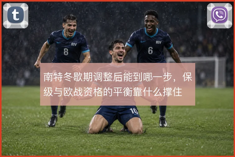 南特冬歇期调整后能到哪一步,保级与欧战资格的平衡靠什么撑住