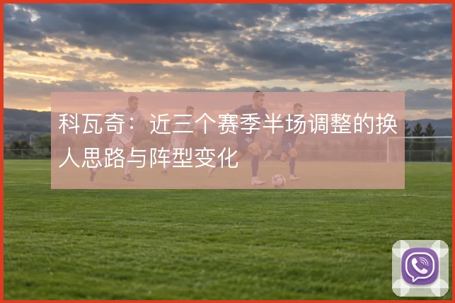 科瓦奇:近三个赛季半场调整的换人思路与阵型变化