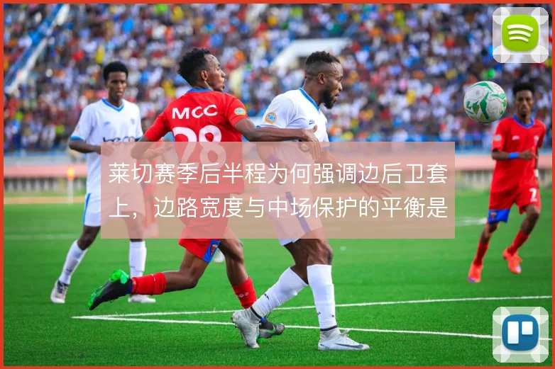 莱切赛季后半程为何强调边后卫套上，边路宽度与中场保护的平衡是根本原因