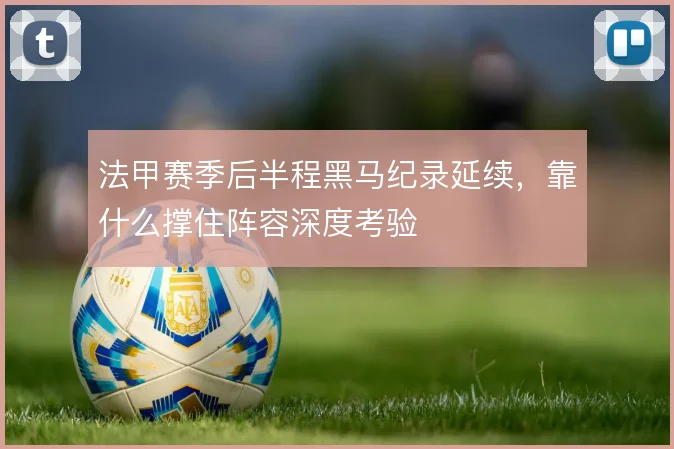 法甲赛季后半程黑马纪录延续，靠什么撑住阵容深度考验