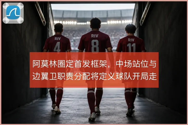 阿莫林圈定首发框架，中场站位与边翼卫职责分配将定义球队开局走势