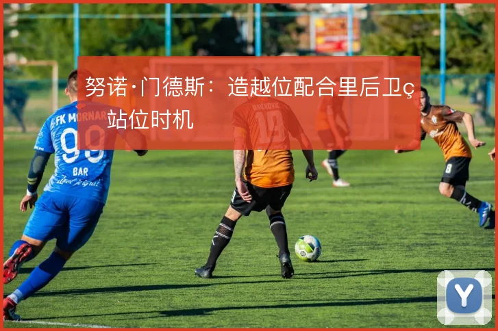 努诺·门德斯：造越位配合里后卫的站位时机