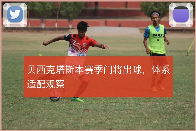 贝西克塔斯本赛季门将出球，体系适配观察
