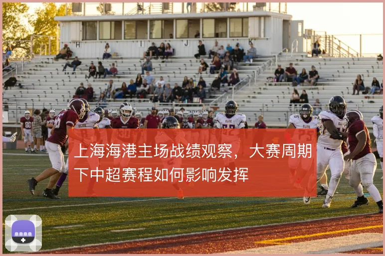 上海海港主场战绩观察，大赛周期下中超赛程如何影响发挥