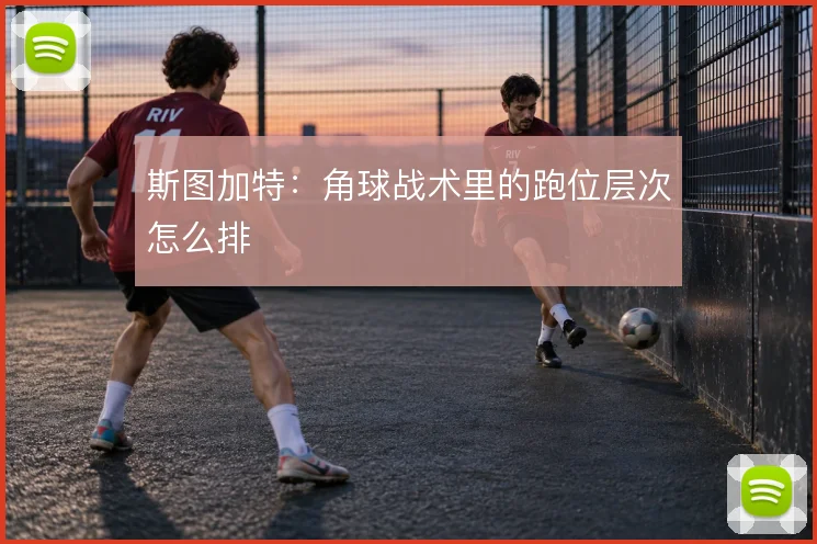斯图加特：角球战术里的跑位层次怎么排