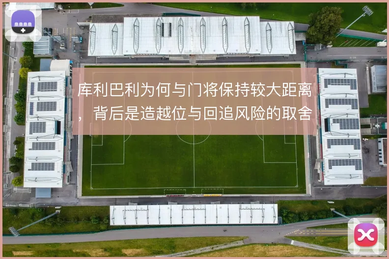 库利巴利为何与门将保持较大距离，背后是造越位与回追风险的取舍