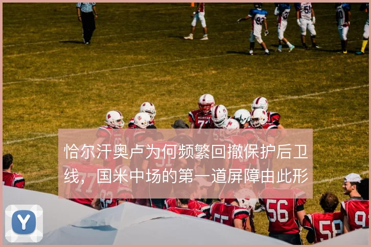 恰尔汗奥卢为何频繁回撤保护后卫线，国米中场的第一道屏障由此形成