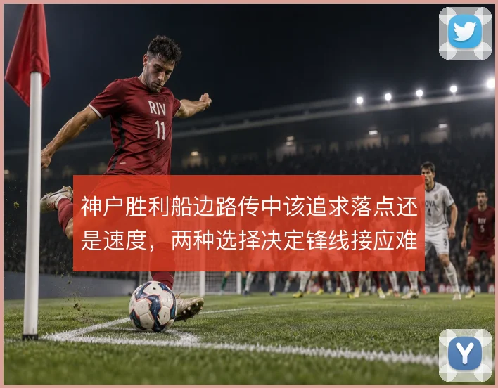 神户胜利船边路传中该追求落点还是速度，两种选择决定锋线接应难度
