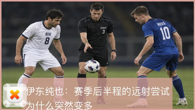 伊东纯也:赛季后半程的远射尝试为什么突然变多