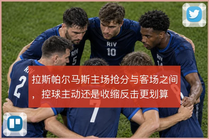 拉斯帕尔马斯主场抢分与客场之间,控球主动还是收缩反击更划算