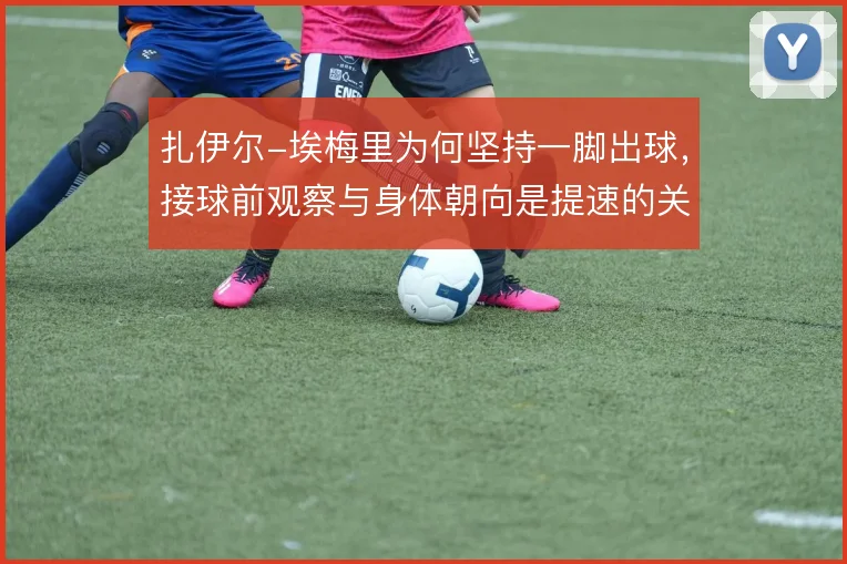 扎伊尔-埃梅里为何坚持一脚出球,接球前观察与身体朝向是提速的关键