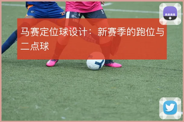 马赛定位球设计：新赛季的跑位与二点球