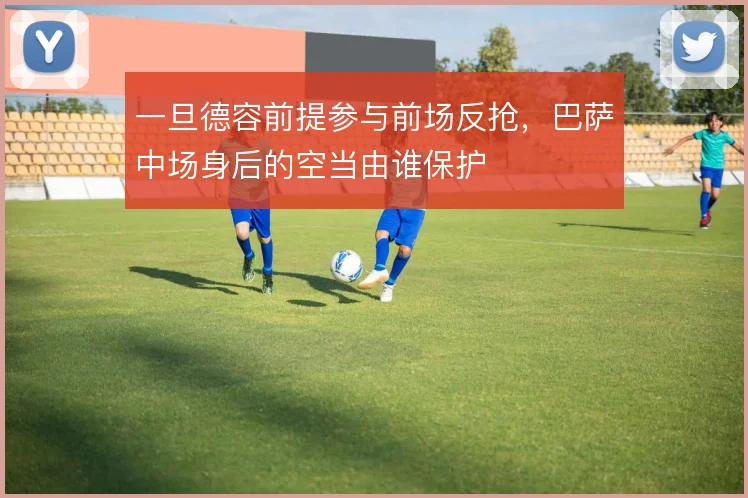 一旦德容前提参与前场反抢，巴萨中场身后的空当由谁保护