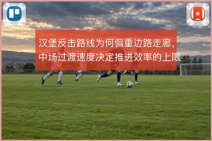汉堡反击路线为何偏重边路走廊，中场过渡速度决定推进效率的上限